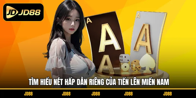 Tìm hiểu nét hấp dẫn riêng của Tiến Lên Miền Nam